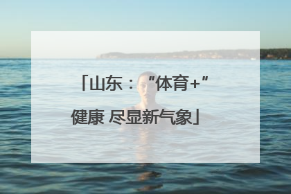 山东：“体育+”健康 尽显新气象